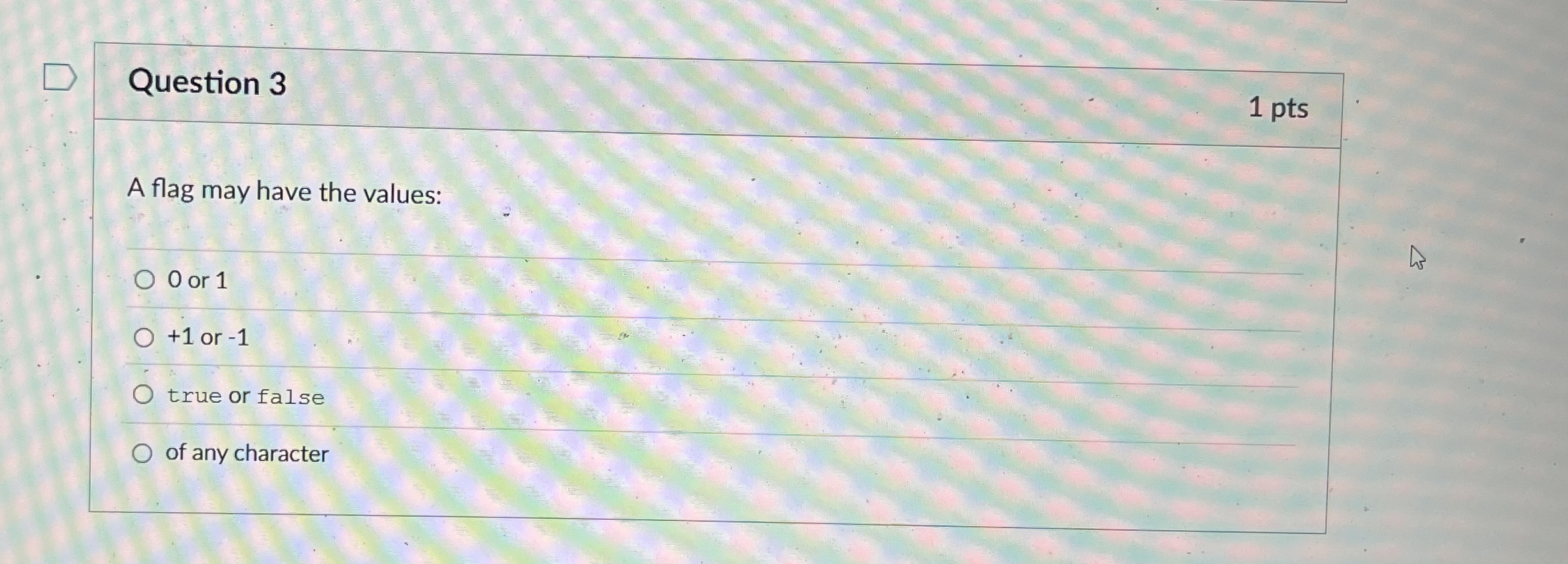 Question 3 1 pts A flag may have the values: 0 or
