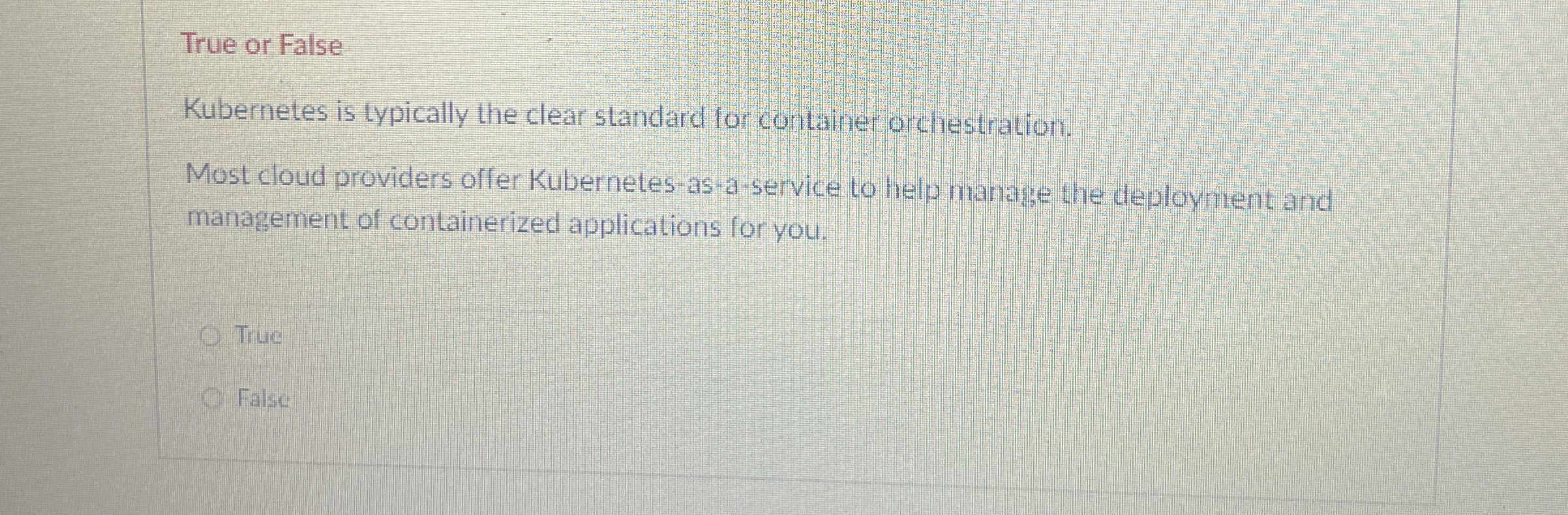 True or False Kubernetes is typically the clear