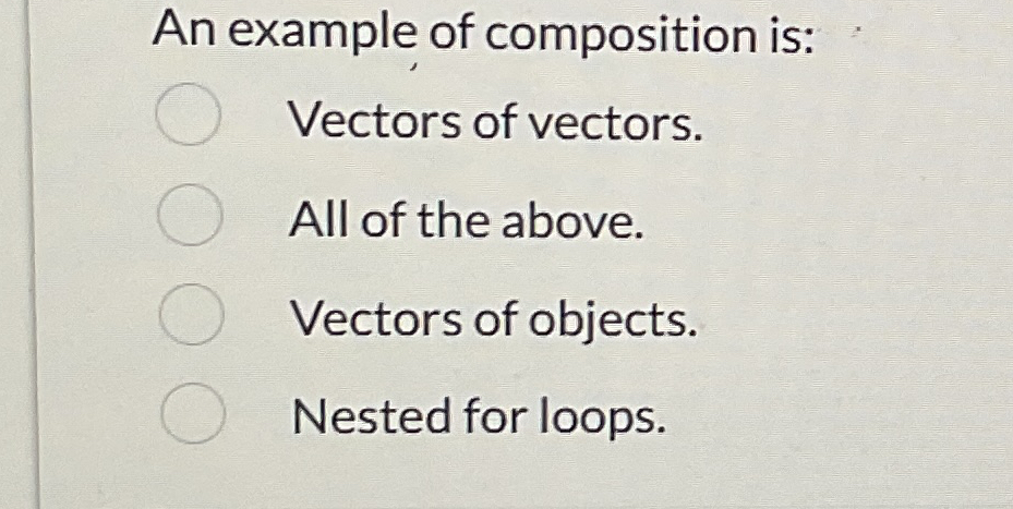 An example of composition is: Vectors of vectors.
