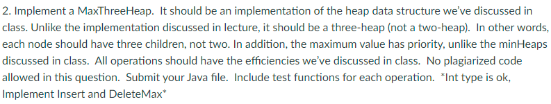 2 . Implement a MaxThreeHeap. It should be an