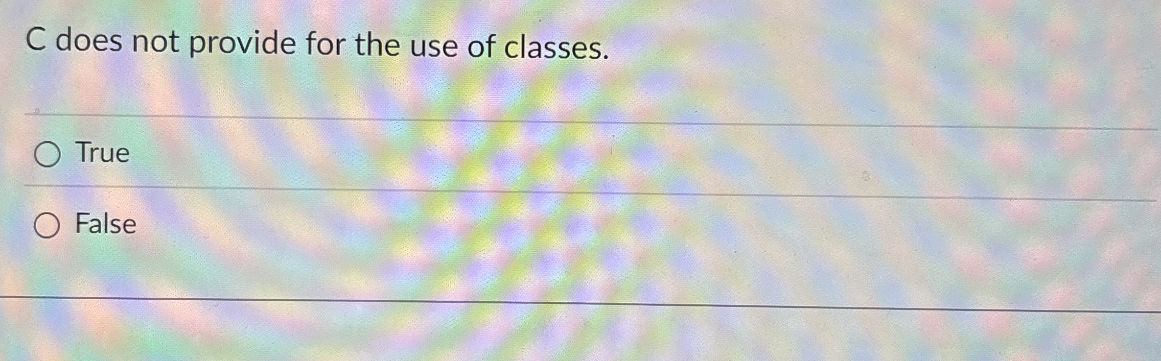 C does not provide for the use of classes. True
