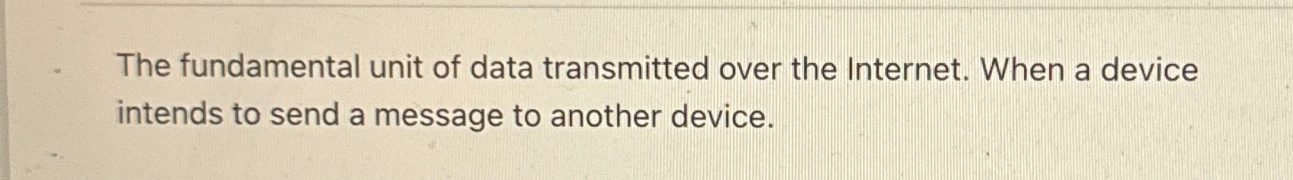 The fundamental unit of data transmitted over the