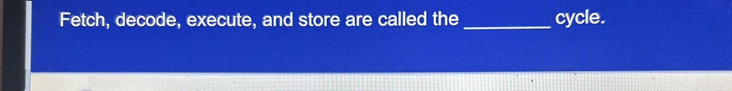 Fetch, decode, execute, and store are called the