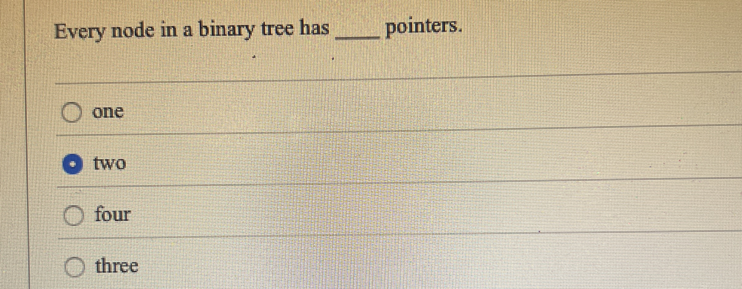 Every node in a binary tree has pointers. one two