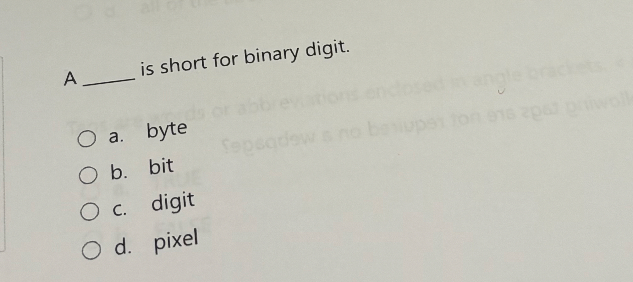 A is short for binary digit. a . byte b . bit c .