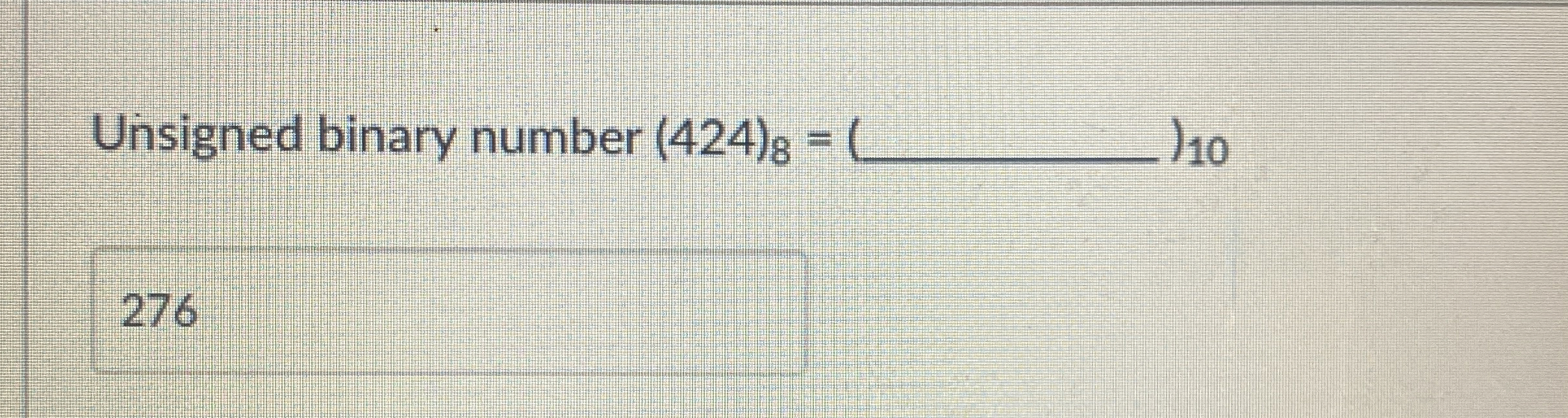 Unsigned binary number ( 4 2 4 ) 8 = 1 0 2 7 6