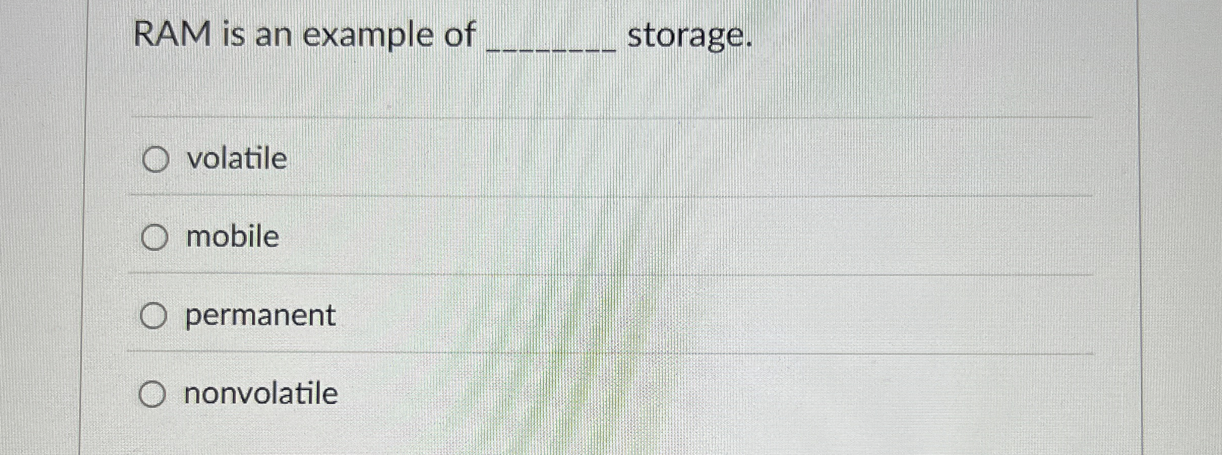 RAM is an example of q , storage. volatile mobile