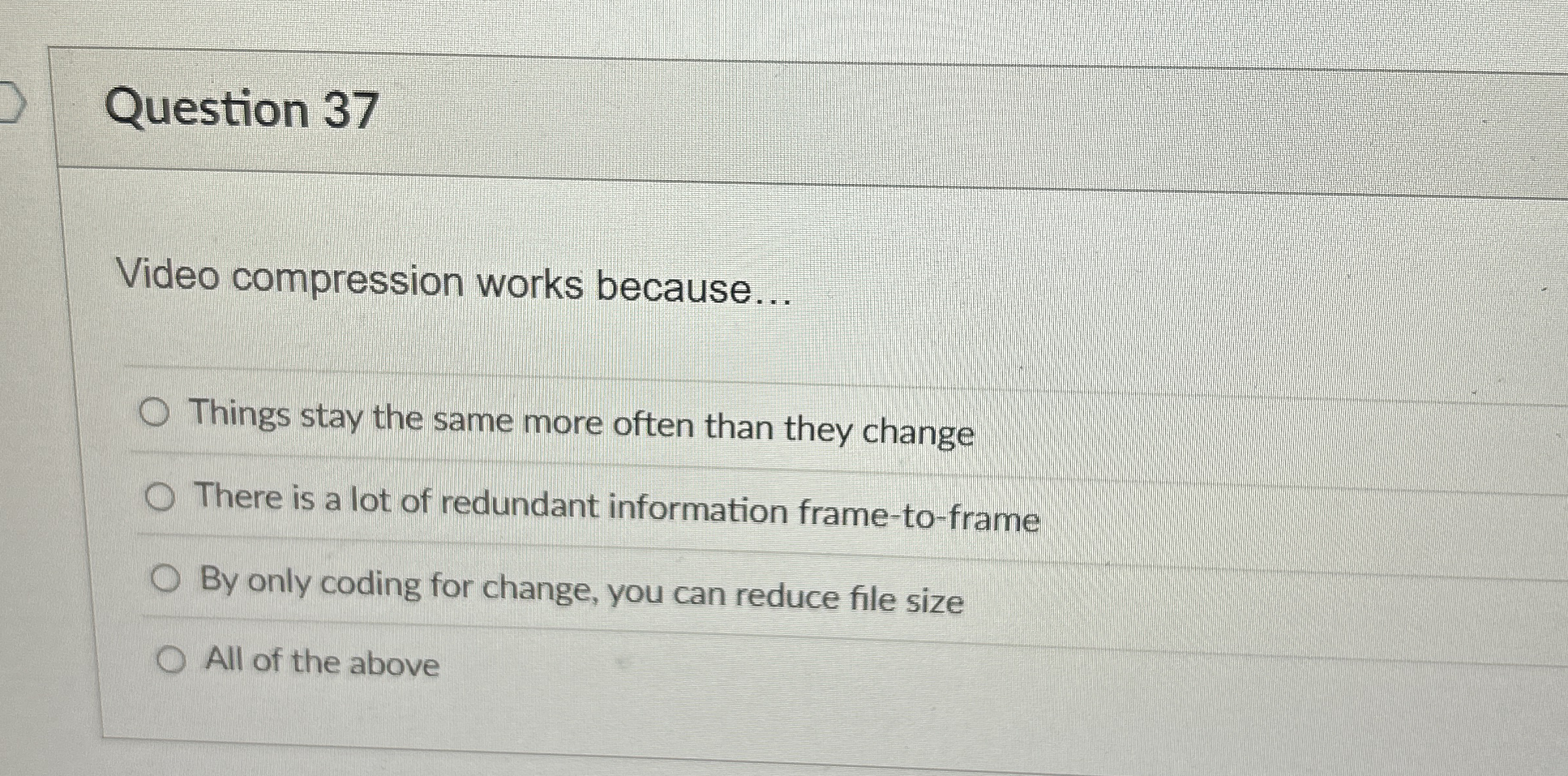 Question 3 7 Video compression works because...
