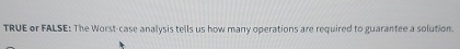 TRUE or FALSE: The Worst - case analysis tells us