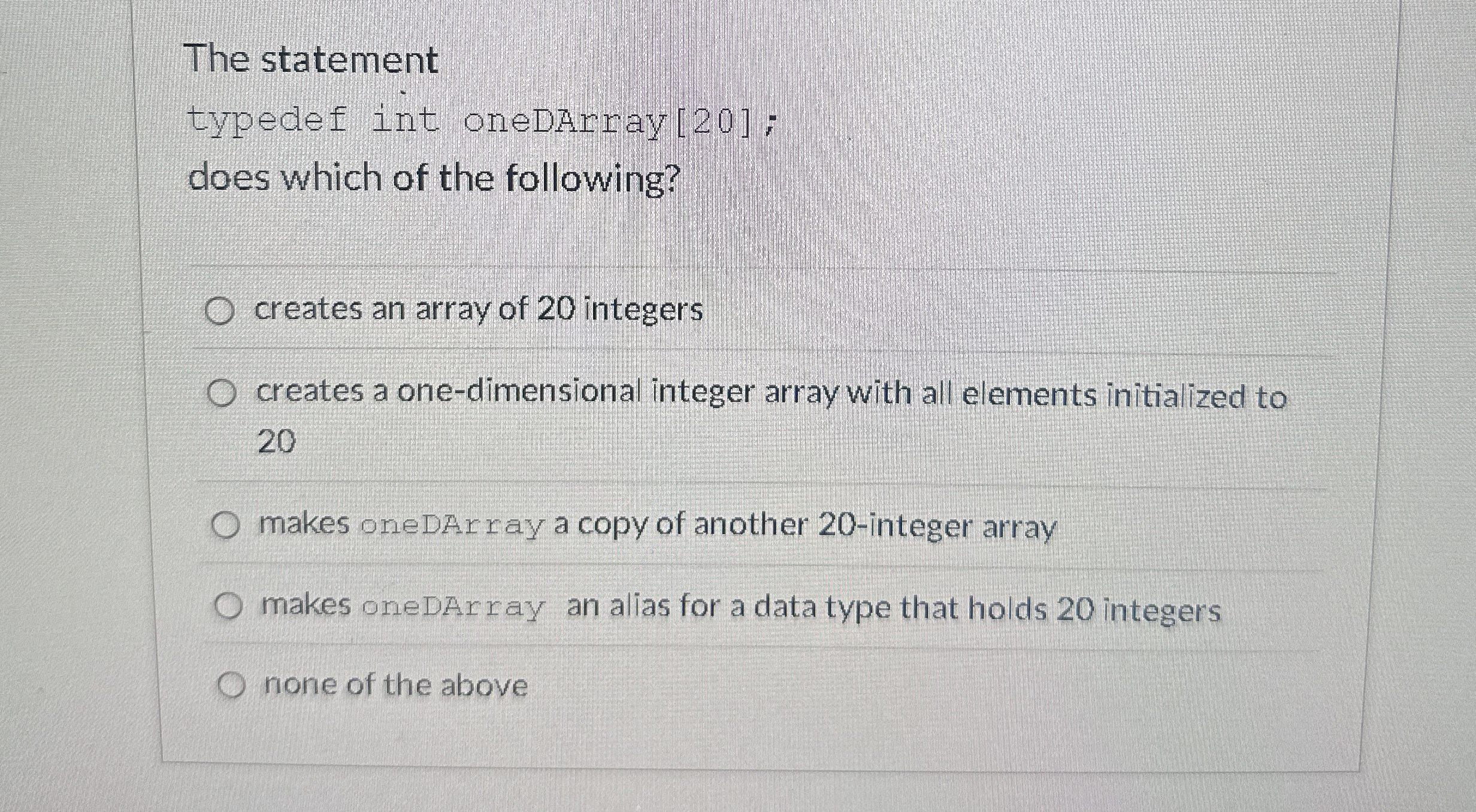 The statement typedef int oneDArray [ 2 0 ] ;