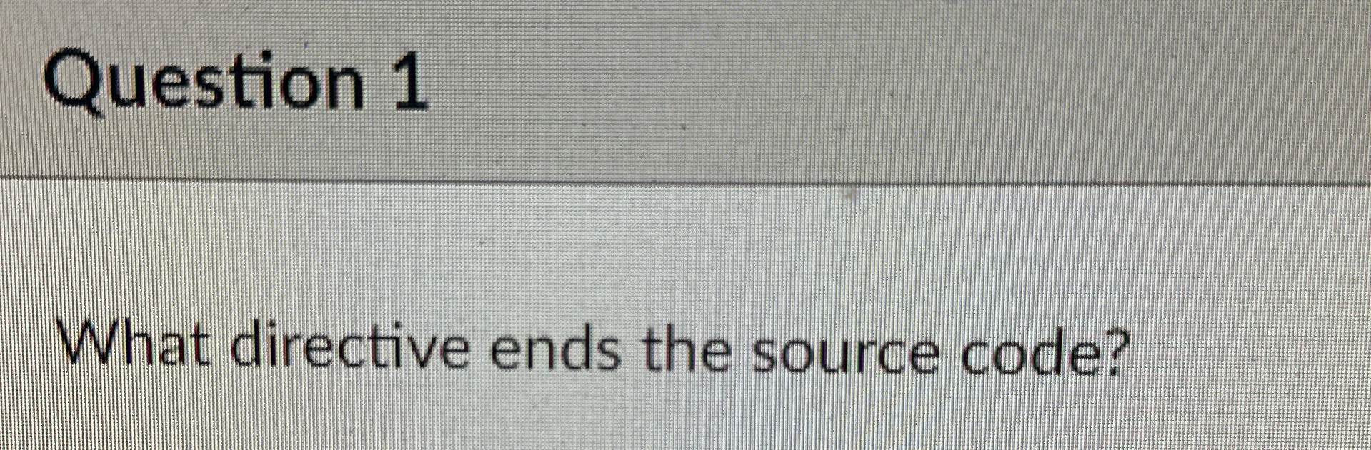Question 1 What directive ends the source code?