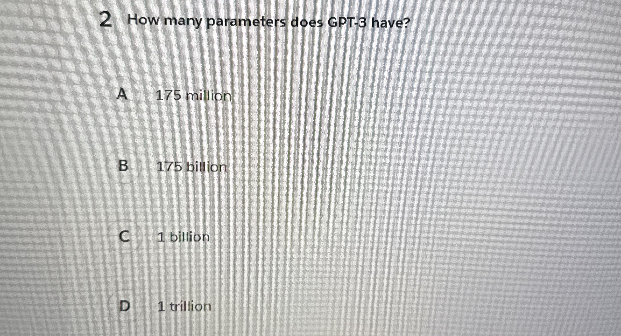 2 How many parameters does GPT - 3 have? A 1 7 5