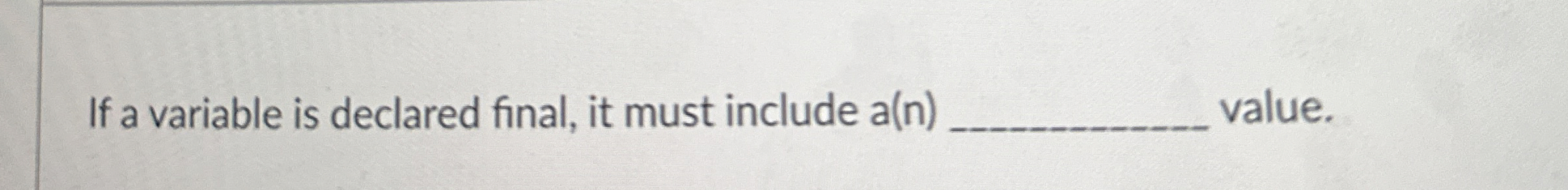 If a variable is declared final, it must include