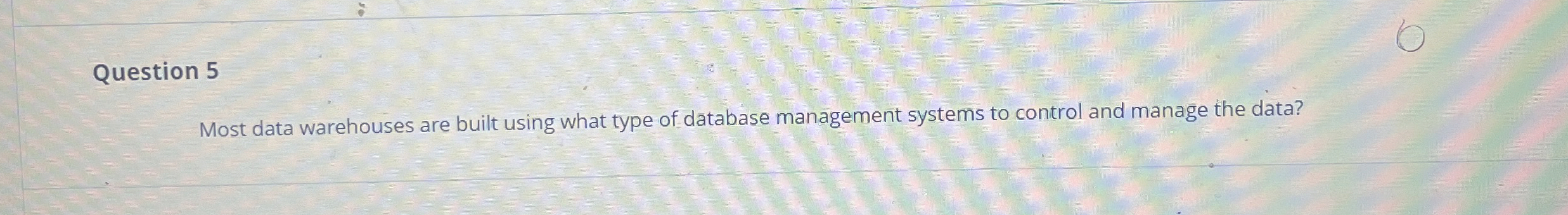 Question 5 Most data warehouses are built using