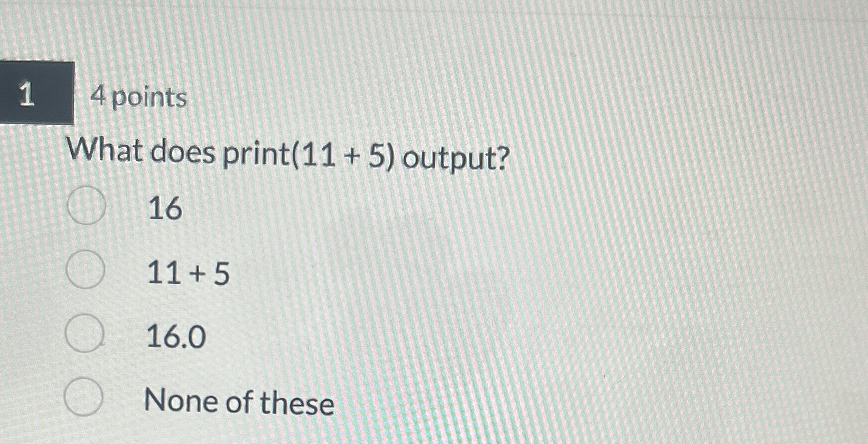 4 points What does print ( 1 1 + 5 ) output? 1 6
