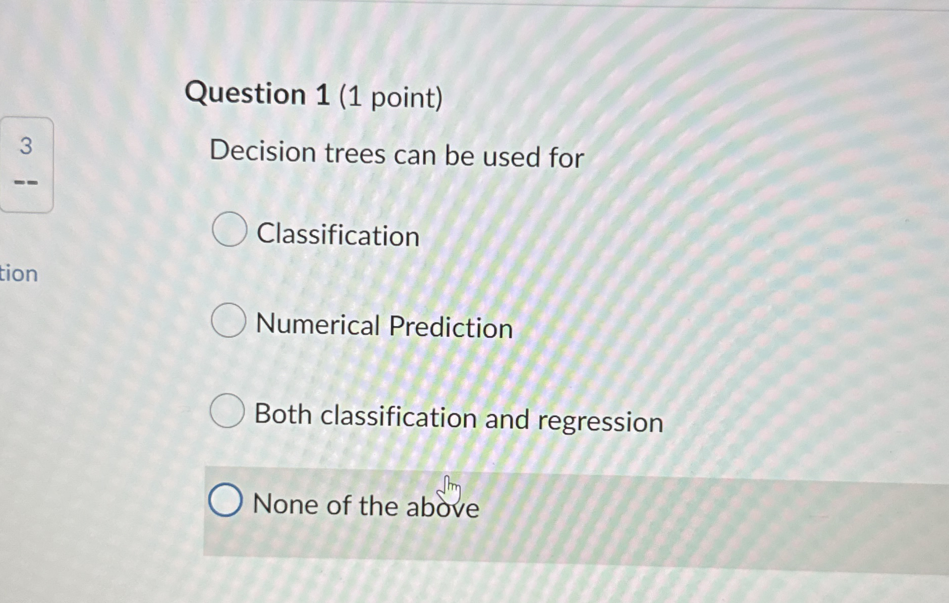 Question 1 ( 1 point ) Decision trees can be used