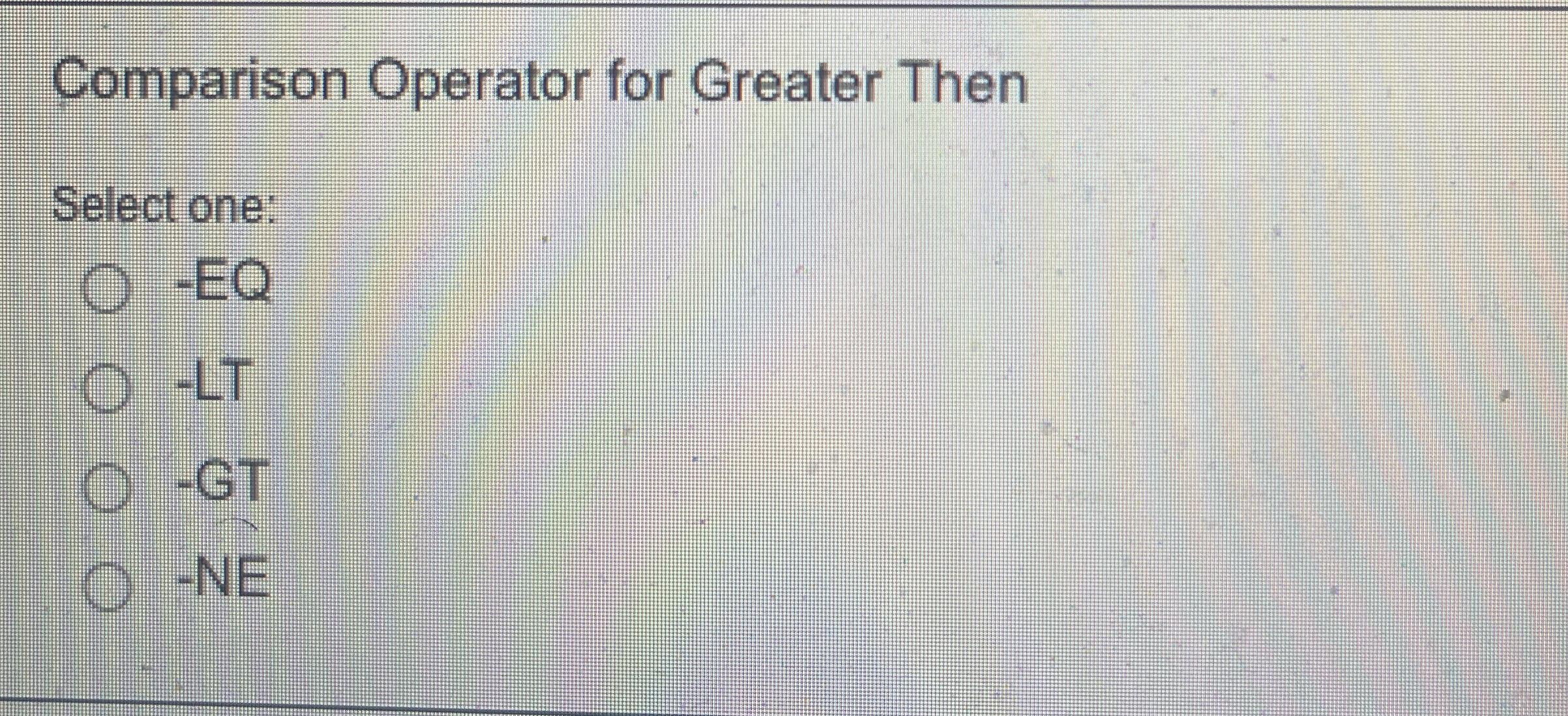 Comparison Operator for Greater Then Select one: