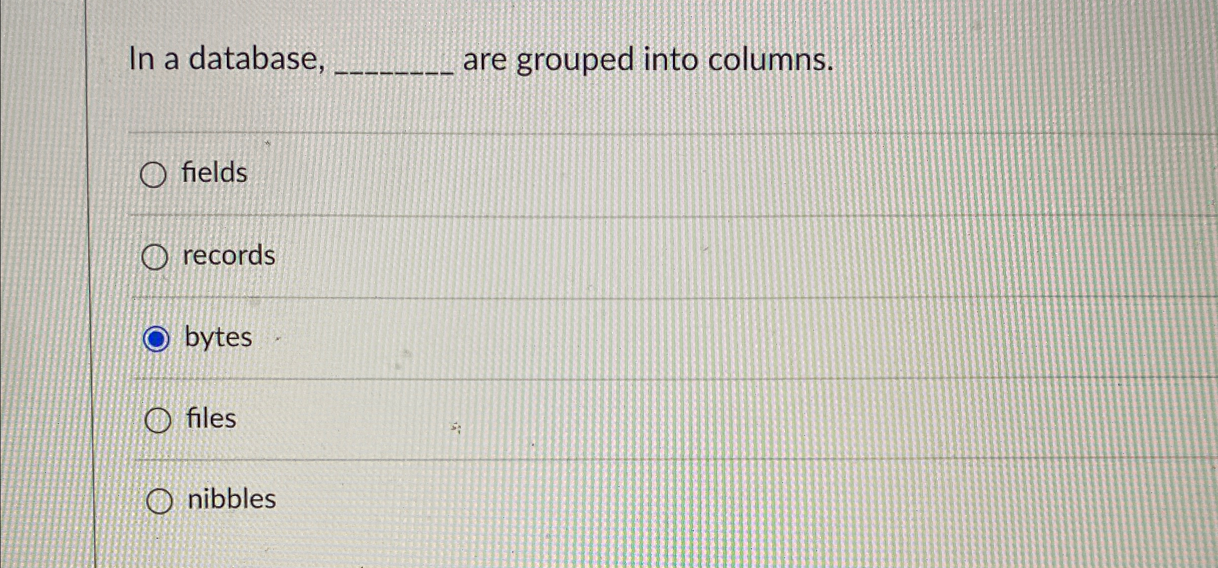 In a database, are grouped into columns. fields