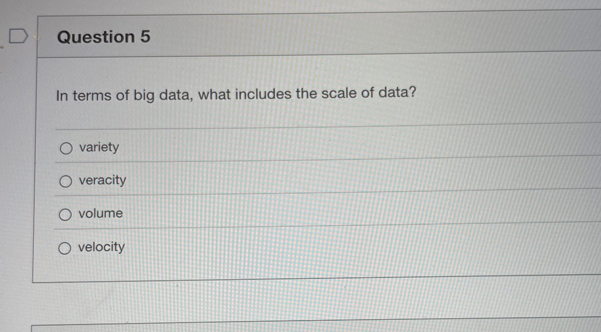Question 5 In terms of big data, what includes