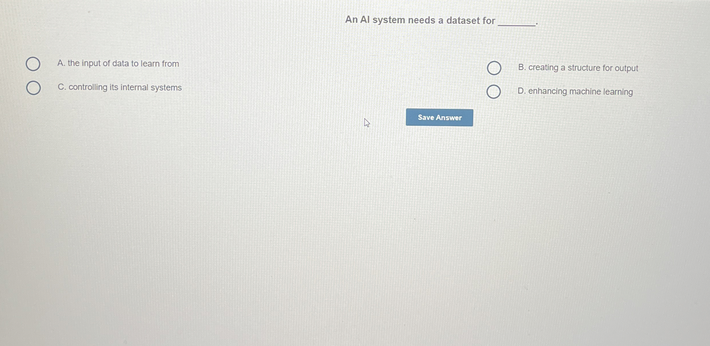 An Al system needs a dataset for A . the input of