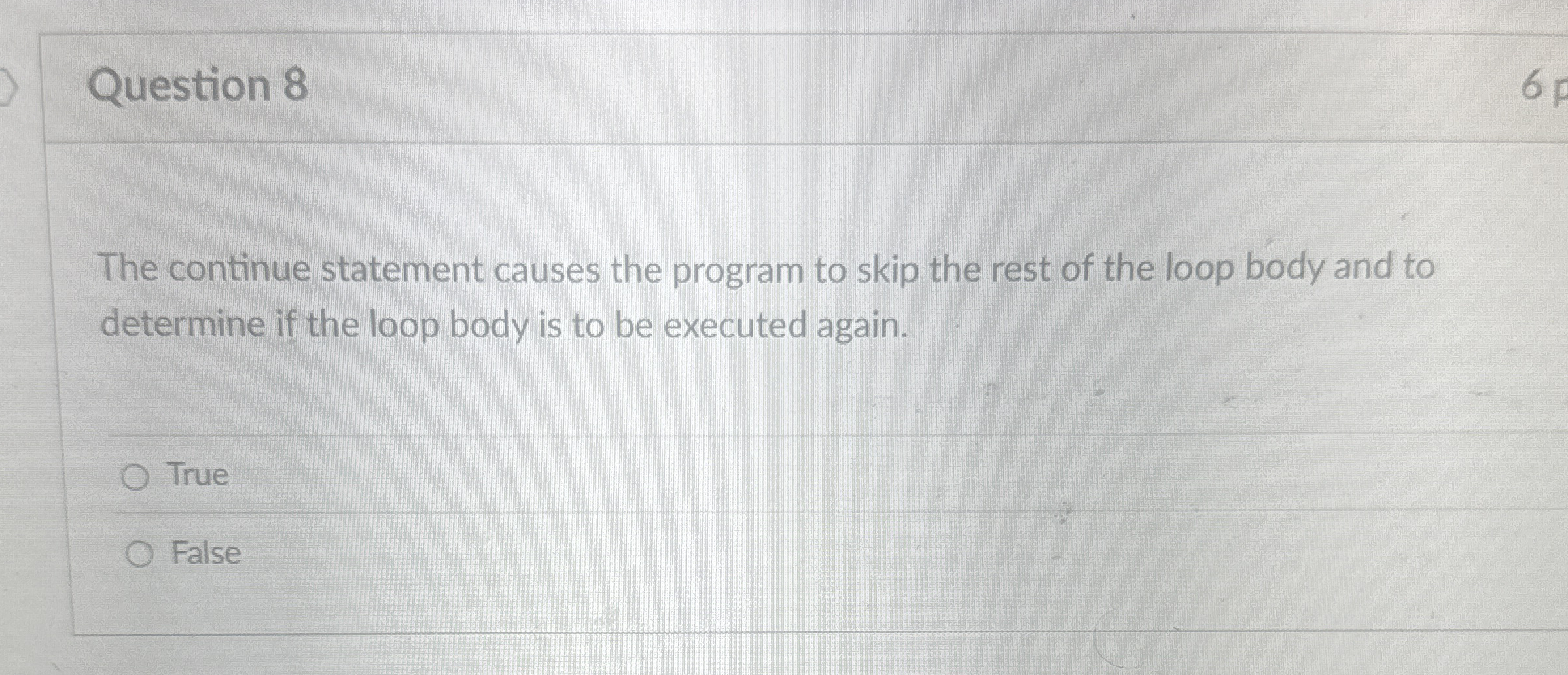 Question 8 The continue statement causes the