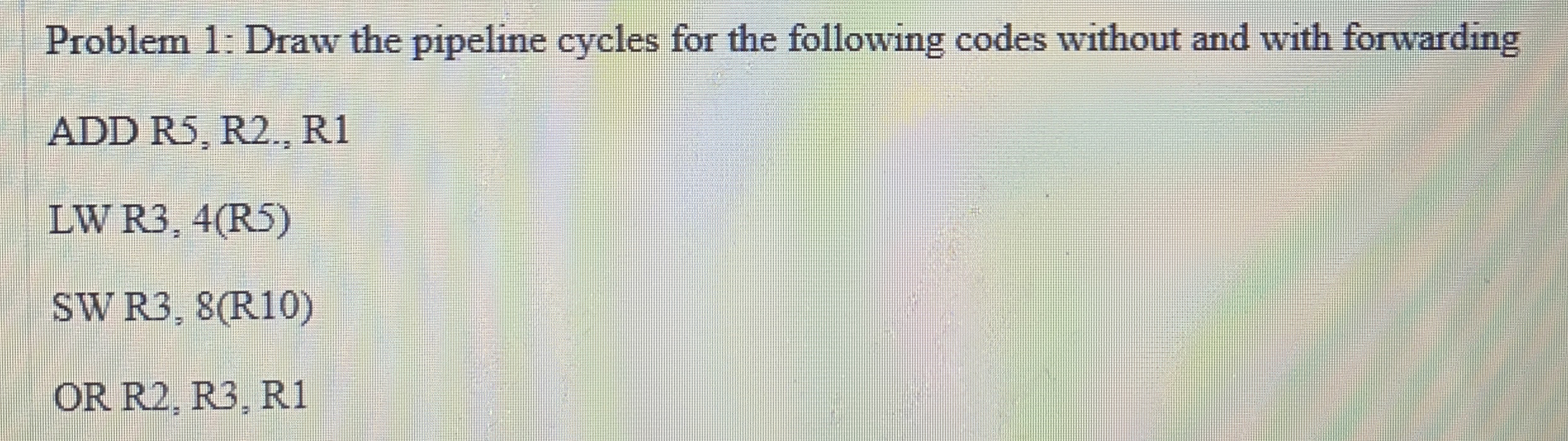 Problem 1 : Draw the pipeline cycles for the