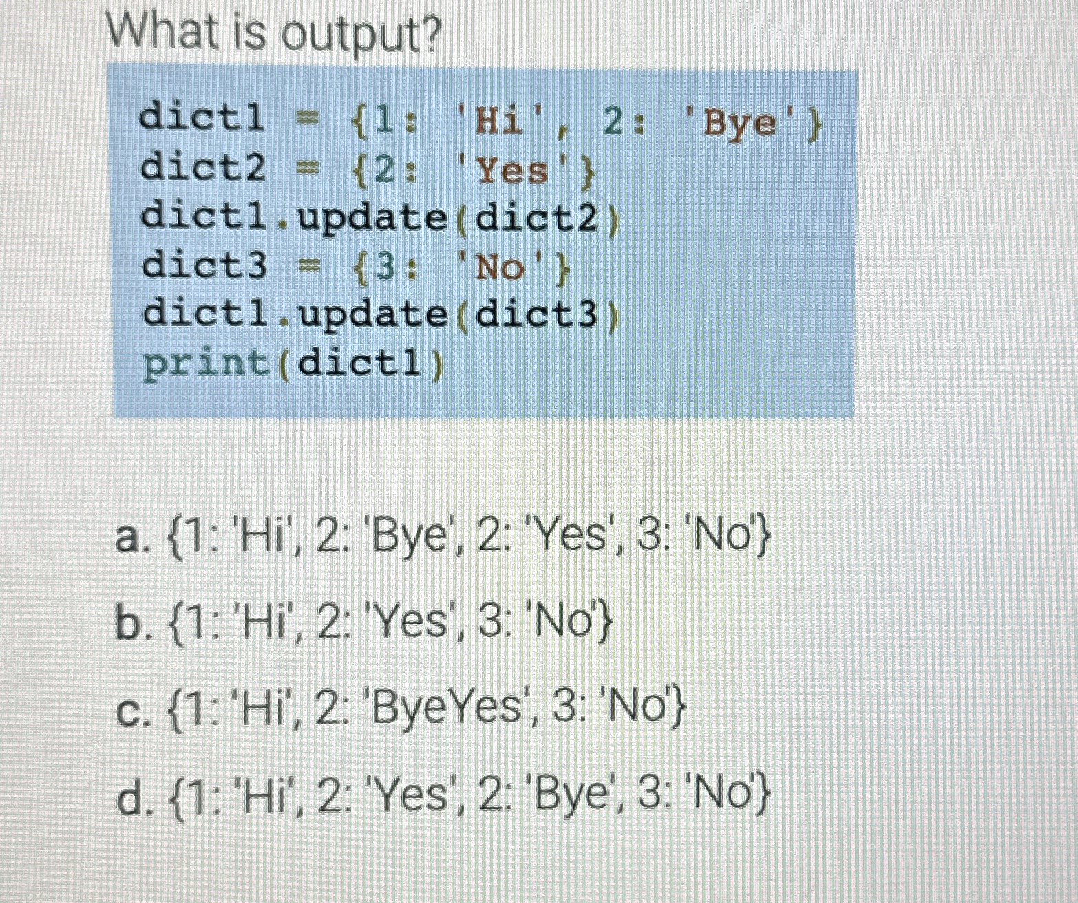 What is output?a . { 1 : ' Hi ' , 2 : 'Bye', 2 :
