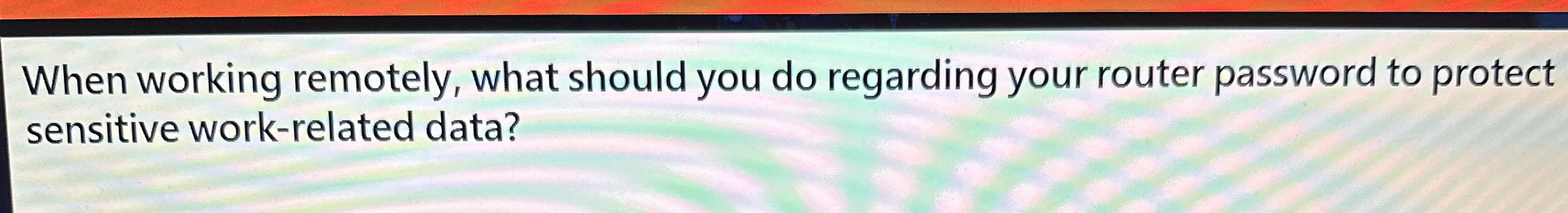 When working remotely, what should you do