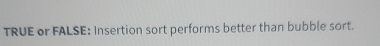 TRUE or FALSE: Insertion sort performs better
