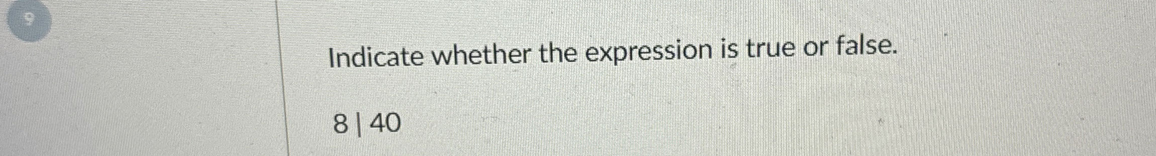 Indicate whether the expression is true or false.
