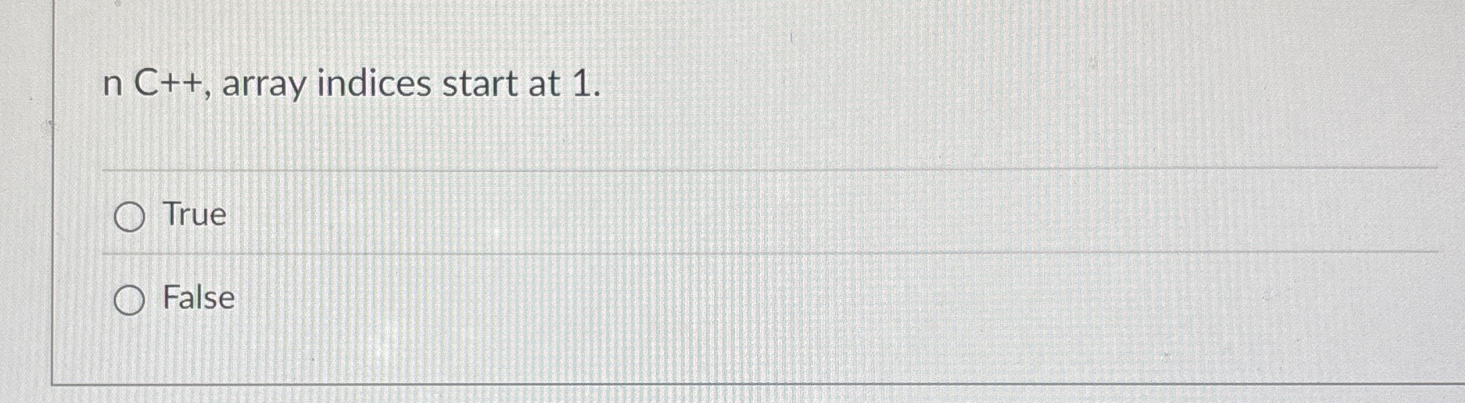 n C + + , array indices start at 1 . True False