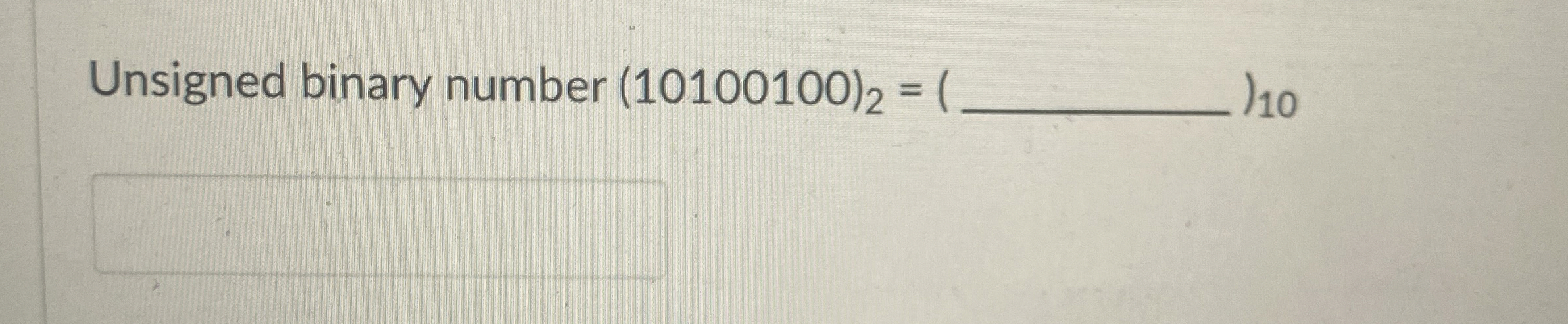 Unsigned binary number ( 1 0 1 0 0 1 0 0 ) 2 = 1 0