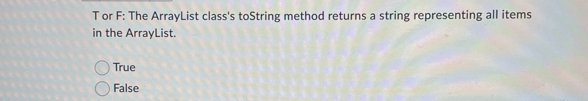 T or F: The ArrayList class's toString method