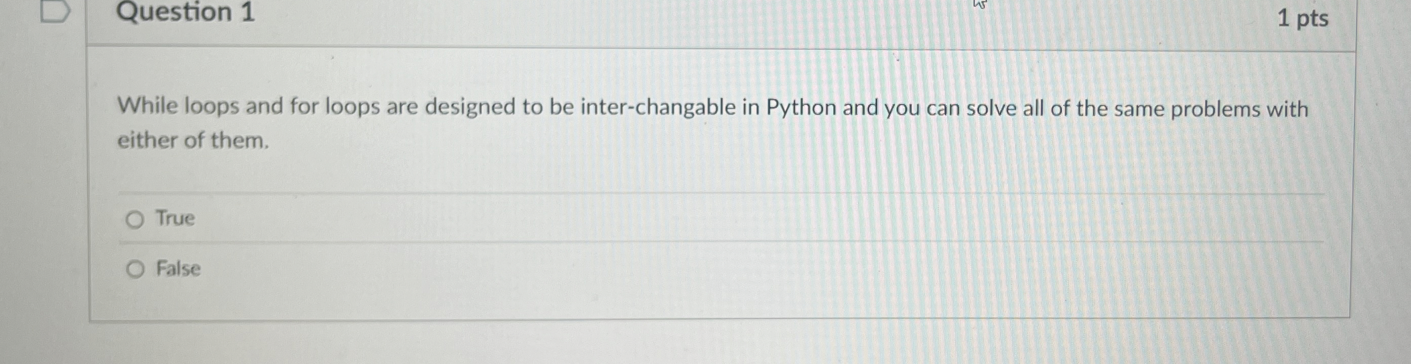 Question 1 1 pts While loops and for loops are