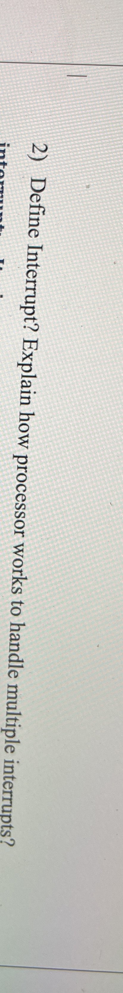 Define Interrupt? Explain how processor works to