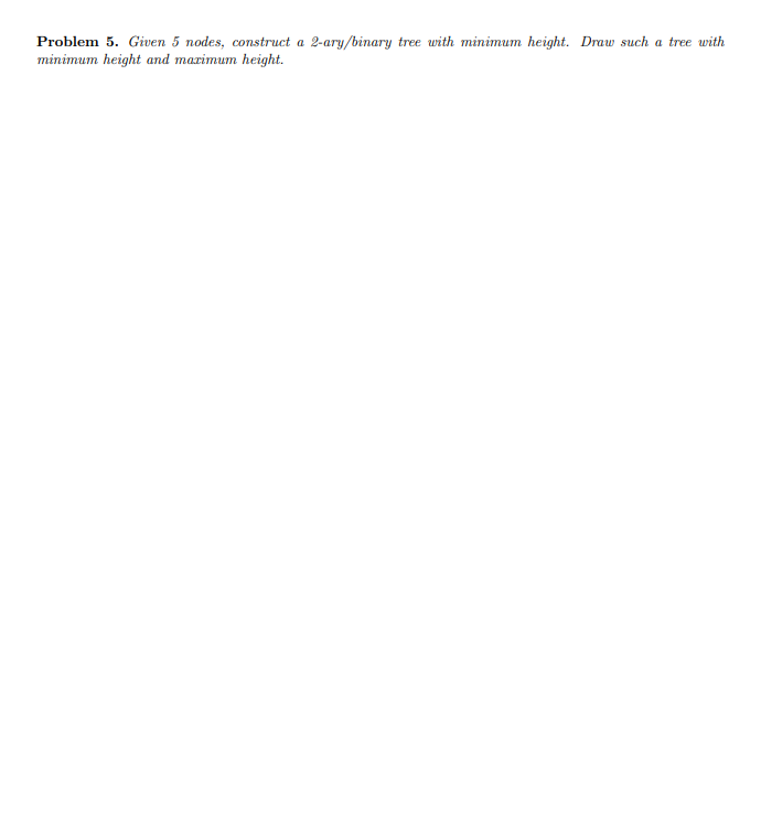 Problem 5 . Given 5 nodes, construct a 2 - ary /