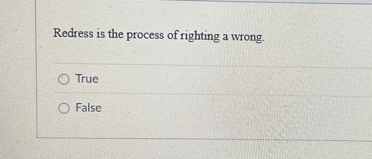 Redress is the process of righting a wrong. True