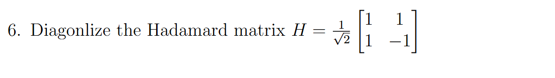 Diagonlize the Hadamard matrix H = 1 2 2 [ 1 1 1