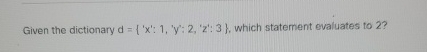 Given the dictionary d = { ' ' x ' : 1 , y ' : 2