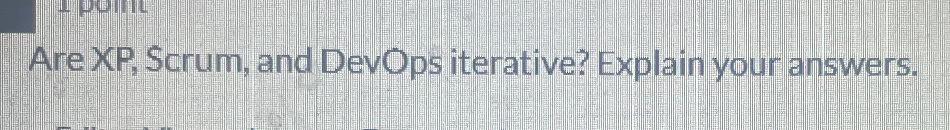 Are XP , Scrum, and DevOps iterative? Explain