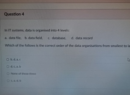 Question 4 In IT systems, data is organised into