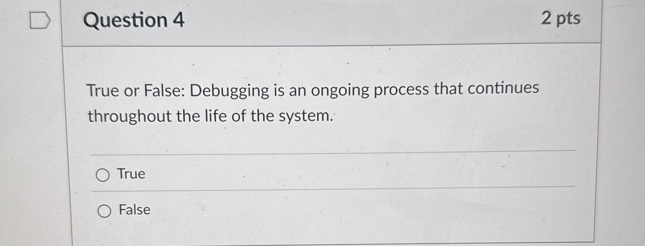 Question 4 2 pts True or False: Debugging is an