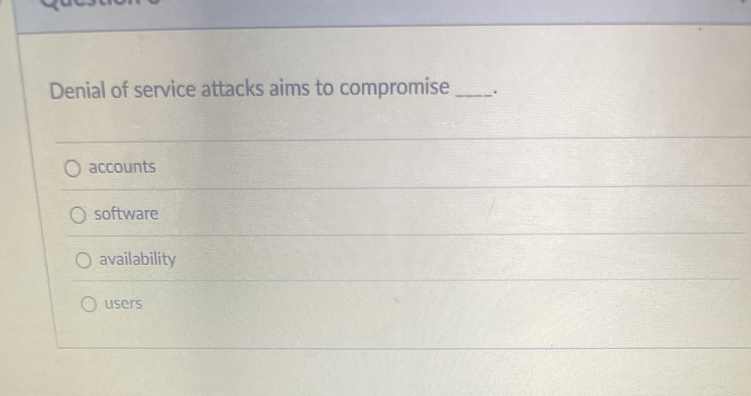 Denial of service attacks aims to compromise .