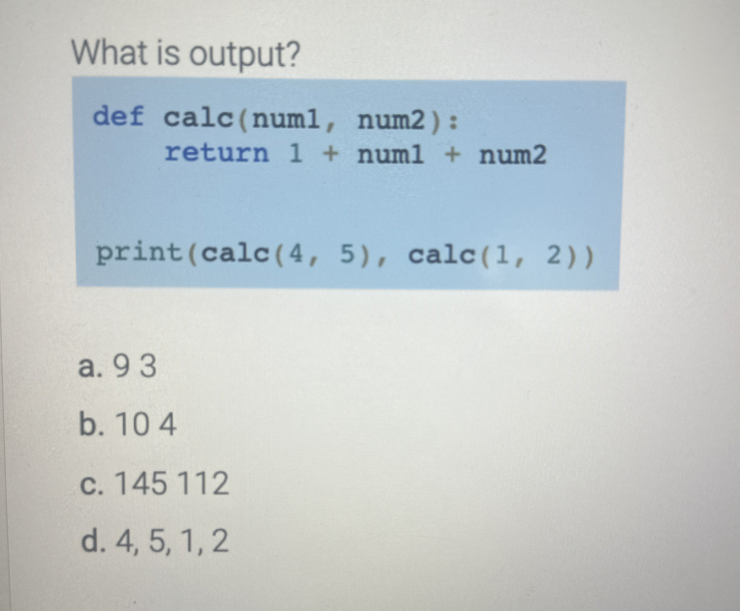 What is output?a . 9 3 b . 1 0 4 c . 1 4 5 1 1 2
