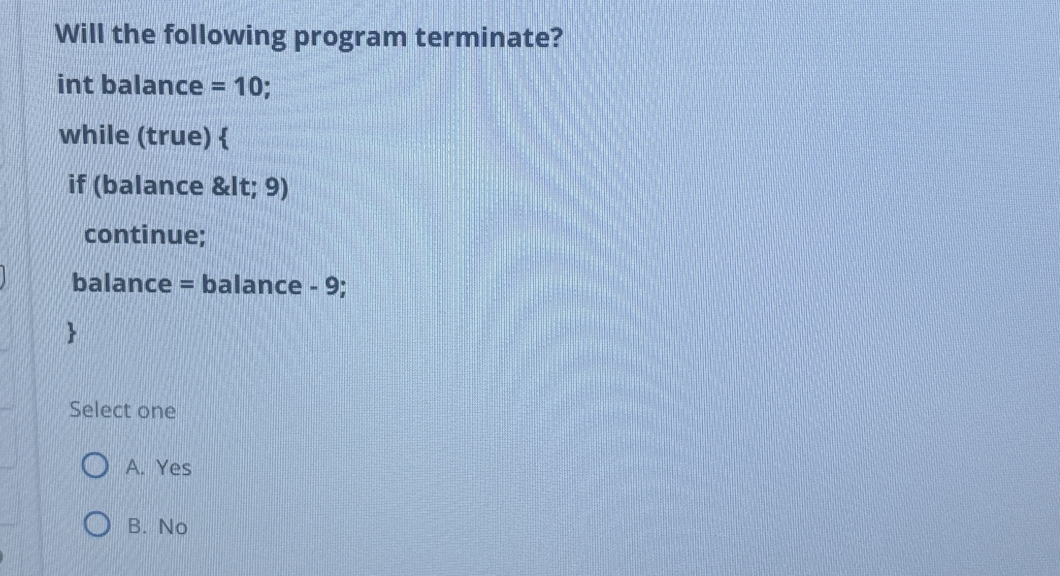 Will the following program terminate? int balance