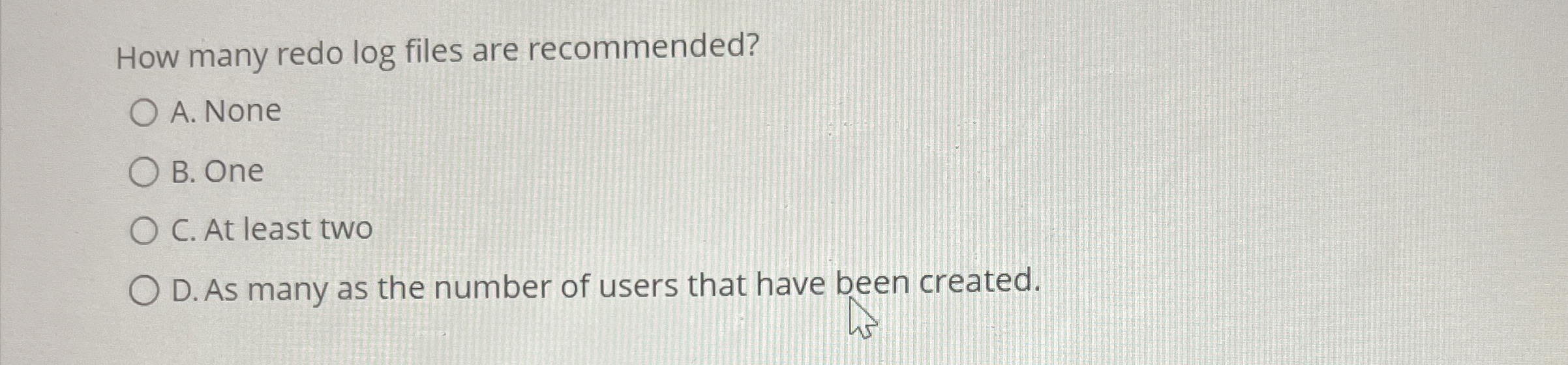 How many redo log files are recommended? A . None