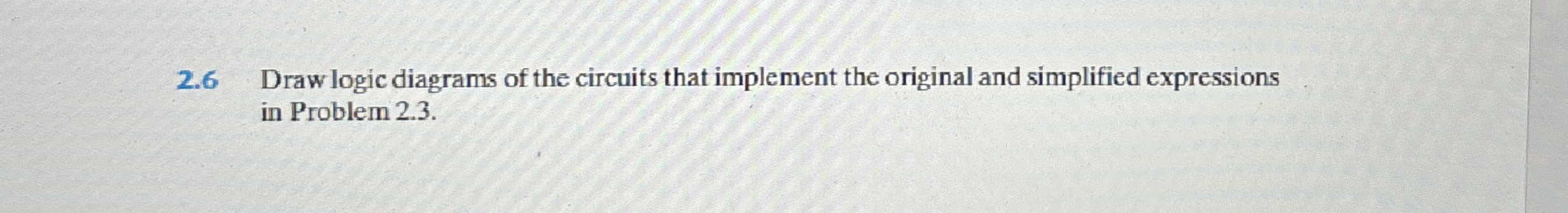 2 . 6 Draw logic diagrams of the circuits that