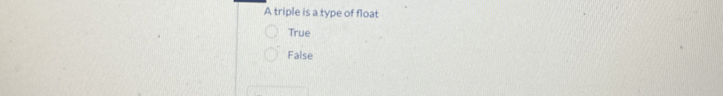 A triple is a type of float True False
