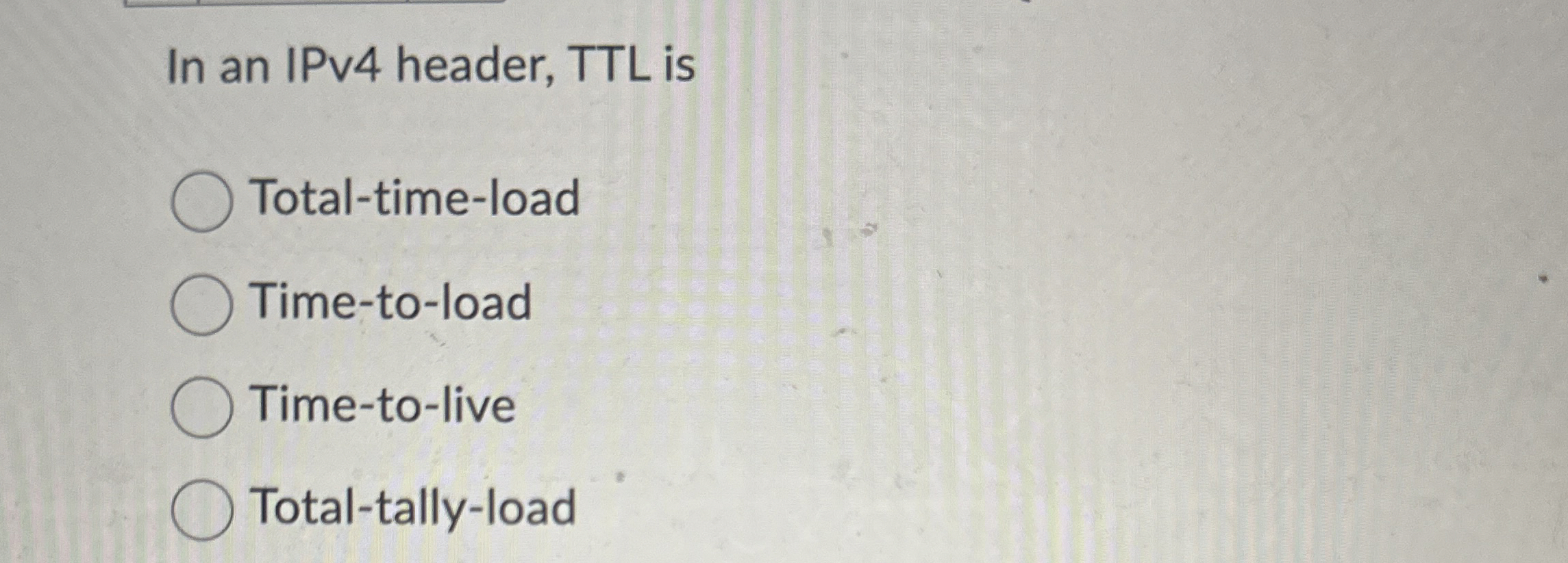 In an IPv 4 header, TTL is Total - time - load
