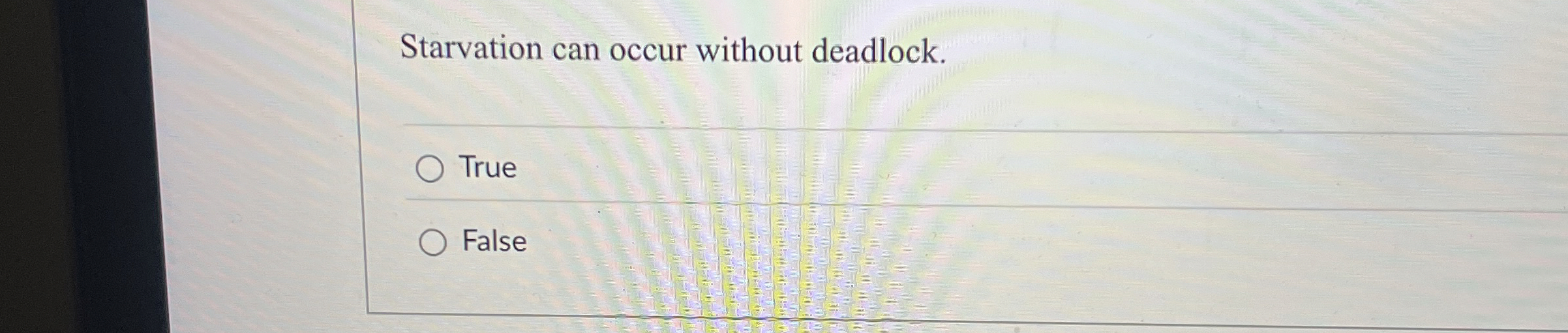 Starvation can occur without deadlock. True False